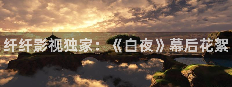 四虎好看影院：纖纖影視獨家：《白夜》幕后花絮